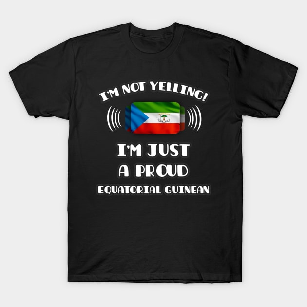 I'm Not Yelling I'm A Proud Equatorial Guinean - Gift for Equatorial Guinean With Roots From Equatorial Guinea T-Shirt by Country Flags